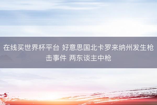 在线买世界杯平台 好意思国北卡罗来纳州发生枪击事件 两东谈主中枪
