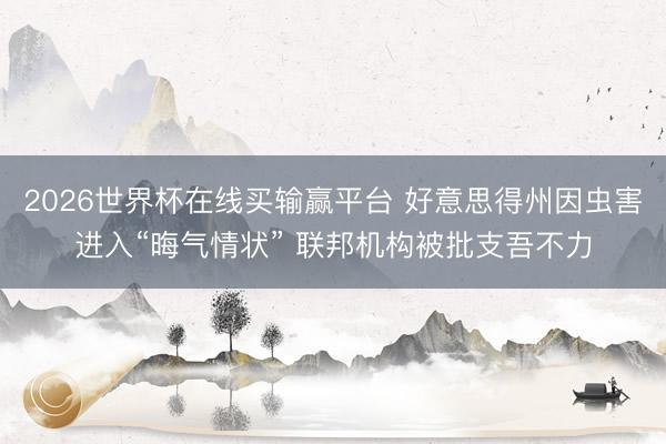 2026世界杯在线买输赢平台 好意思得州因虫害进入“晦气情状” 联邦机构被批支吾不力