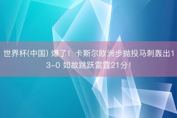 世界杯(中国) 爆了！卡斯尔欧洲步抛投马刺轰出13-0 如故跳跃雷霆21分！