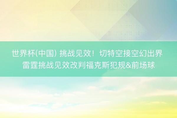 世界杯(中国) 挑战见效！切特空接空幻出界 雷霆挑战见效改判福克斯犯规&前场球