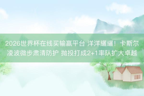 2026世界杯在线买输赢平台 洋洋纚纚！卡斯尔凌