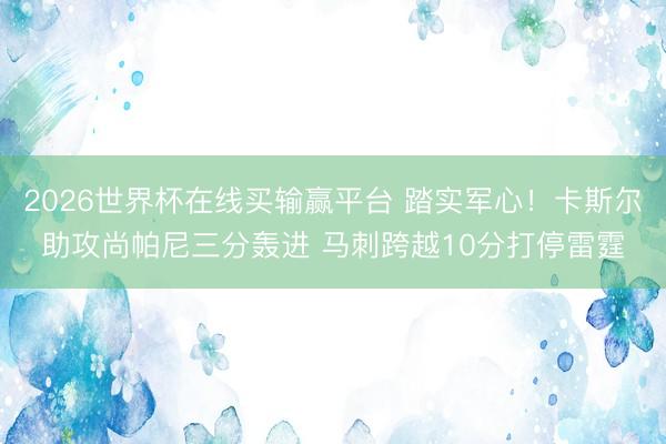 2026世界杯在线买输赢平台 踏实军心！卡斯尔助攻尚帕尼三分轰进 马刺跨越10分打停雷霆