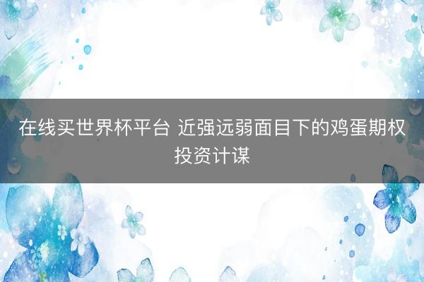 在线买世界杯平台 近强远弱面目下的鸡蛋期权投资计谋
