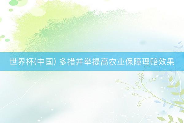 世界杯(中国) 多措并举提高农业保障理赔效果