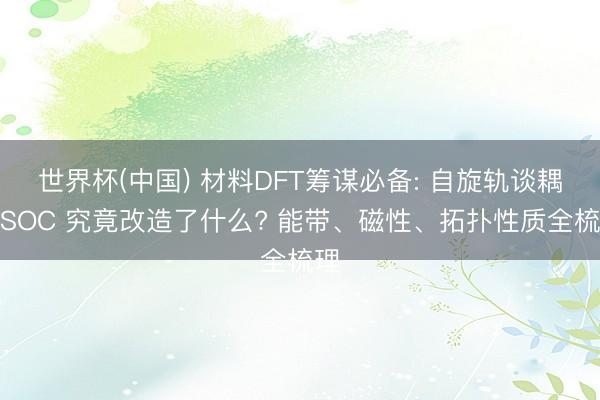 世界杯(中国) 材料DFT筹谋必备: 自旋轨谈耦合SOC 究竟改造了什么? 能带、磁性、拓扑性质全梳理