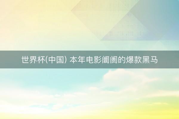 世界杯(中国) 本年电影阛阓的爆款黑马