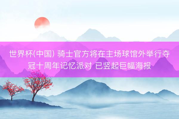 世界杯(中国) 骑士官方将在主场球馆外举行夺冠十周年记忆派对 已竖起巨幅海报