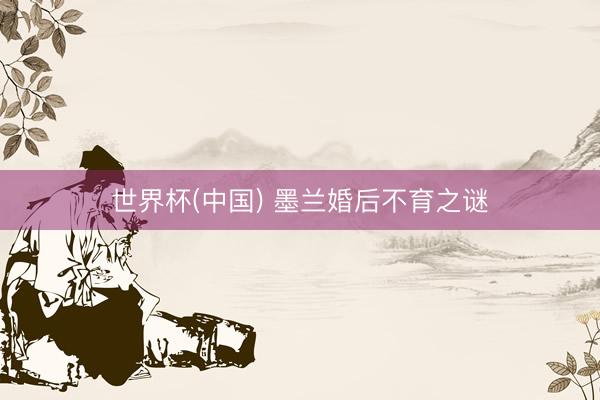 世界杯(中国) 墨兰婚后不育之谜