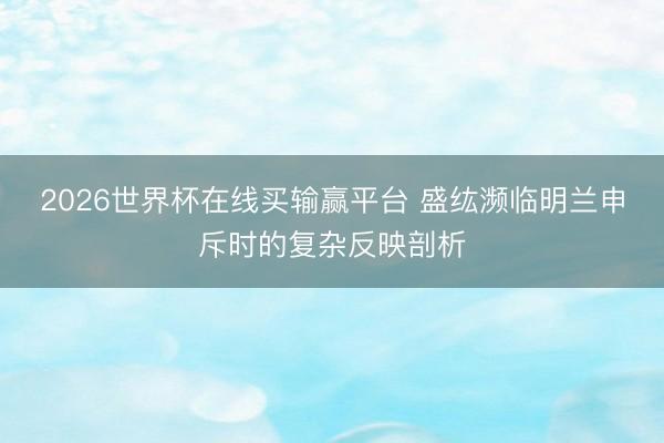 2026世界杯在线买输赢平台 盛纮濒临明兰申斥时的复杂反映剖析